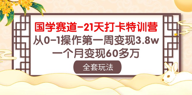 (10224期)国学 赛道-21天打卡特训营:从0-1操作第一周变现3.8w,一个月变现60多万-有点东西站