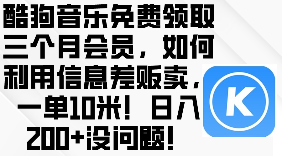 (10236期)酷狗音乐免费领取三个月会员,利用信息差贩卖,一单10米!日入200+没问题-有点东西站