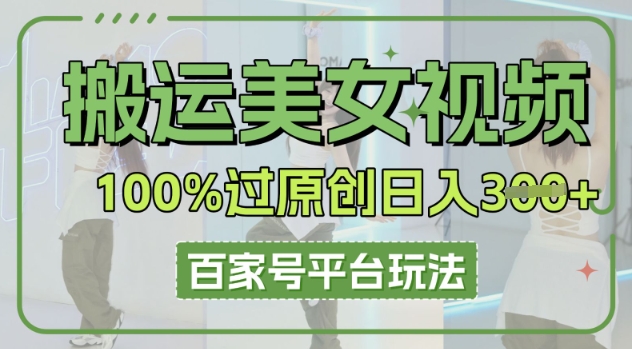搬运美女视频100%过原创大揭秘，百家号平台玩法，轻松日入3张(可矩阵)-有点东西站