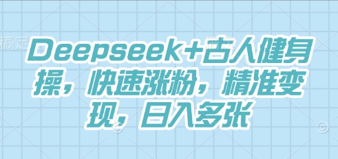 Deepseek+古人健身操，快速涨粉，精准变现，日入多张-有点东西站