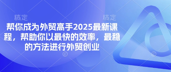 帮你成为外贸高手2025最新课程，帮助你以最快的效率，最稳的方法进行外贸创业-有点东西站