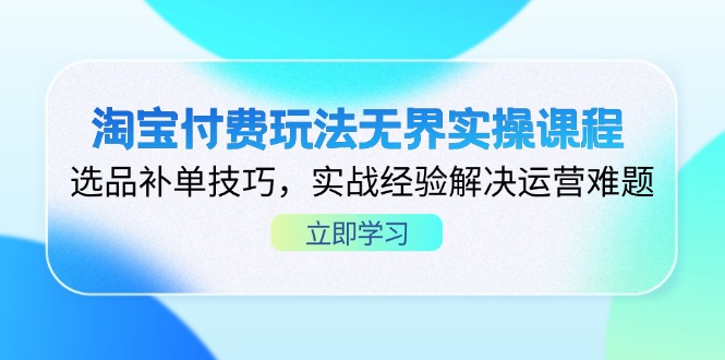 (14344期)淘宝付费玩法无界实操课程,选品补单技巧,实战经验解决运营难题-有点东西站