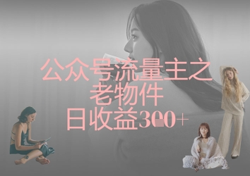 公众号流量主之老物件日收益300+-有点东西站