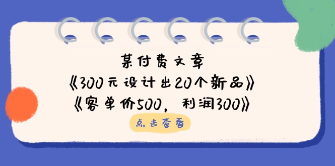 (14209期)某付费文章:《300元设计出20个新品》+《客单价500,利润300》-有点东西站