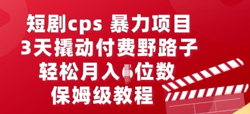 短剧cps暴力项目，3天撬动付费野路子，有人偷偷月入五位数，保姆级教程-有点东西站