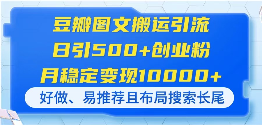 （14323期）豆瓣图文搬运引流，日引500+创业粉，月稳定变现10000+，好做、易推荐且...-有点东西站