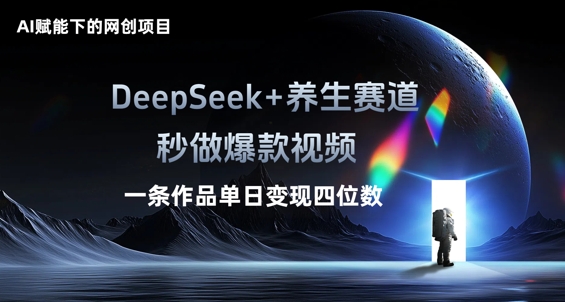 AI赋能下的网创项目，DeepSeek+养生赛道，秒做爆款视频一条作品单日变现三位数-有点东西站