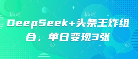 DeepSeek+头条王炸组合，单日变现3张-有点东西站