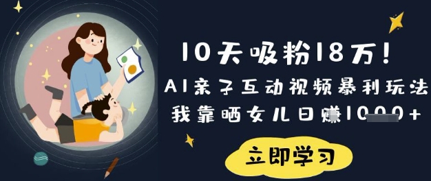 10天吸粉18W!AI亲子互动视频暴利玩法,我靠晒女儿日入数张-有点东西站