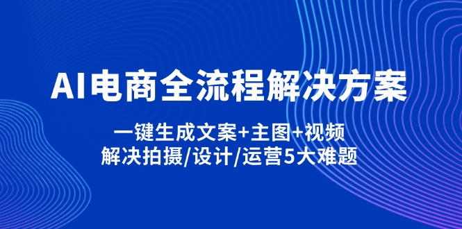 (14200期)AI电商全流程解决方案,一键生成文案+主图+视频,解决拍摄/设计/运营5大难题-有点东西站