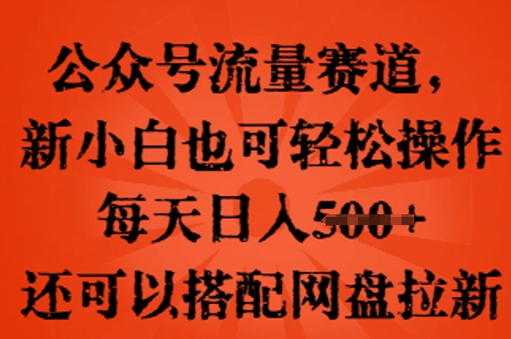 公众号流量赛道,新人小白也可轻松上手操作,每天日入100+,还可以搭配网盘拉新-有点东西站