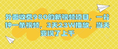 外面收费980的新视频项目,一分钟一条视频,3天23W播放,当天变现了上千-有点东西站