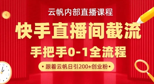 云帆内部直播课·快手直播间截流玩法，日引100+创业粉-有点东西站