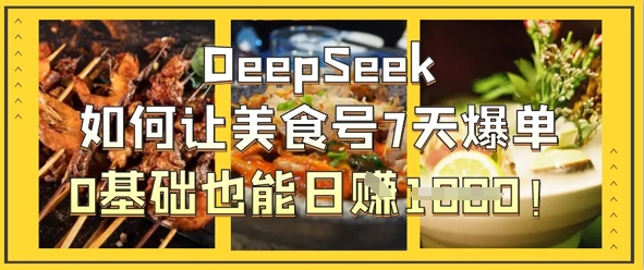 DeepSeek如何让美食号7天爆单，0基础也能日入1k-有点东西站