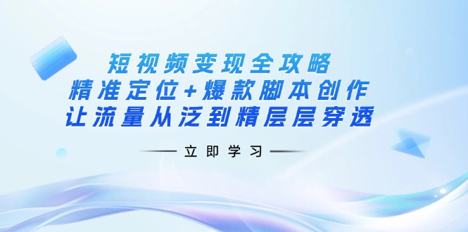 (14159期)短视频变现全攻略:精准定位+爆款脚本创作,让流量从泛到精层层穿透-有点东西站