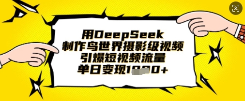 用DeepSeek制作鸟世界摄影级视频，引爆短视频流量，单日变现1k-有点东西站