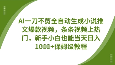 AI一刀不剪全自动生成小说推文爆款视频,条条视频上热门,新手小白也能当天日入数张-有点东西站