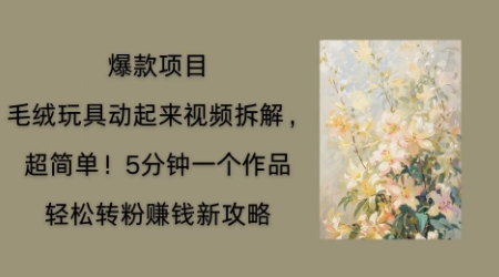 毛绒玩具动起来项目拆解，三四分钟一个作品，轻松转粉挣钱新玩法-有点东西站