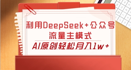 利用DeepSeek+公众号流量主模式,AI原创轻松月入1w+-有点东西站