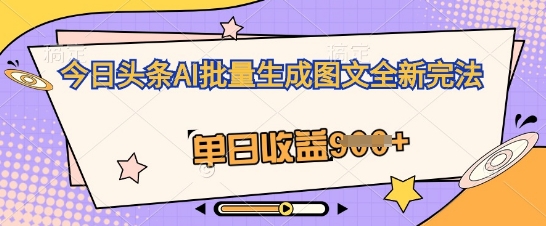 今日头条AI批量生成图文全新完法,单日收益几张-有点东西站