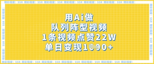 用Ai做队列阵型视频,1条视频点赞22W,单日变现多张-有点东西站