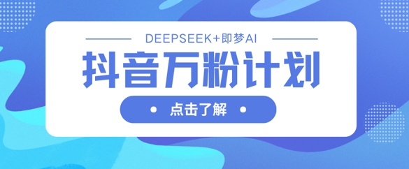 抖音万粉计划，利用DeepSeek+即梦AI生成视频，快速涨到万粉-有点东西站