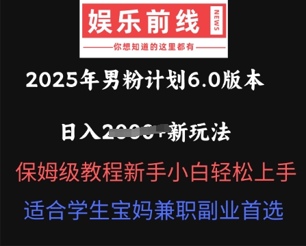 2025年男粉计划6.0版本，日入多张新玩法，保姆级教程新手小白轻松上手，适合学生宝妈兼职副业首选-有点东西站