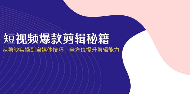 (14244期)短视频爆款剪辑秘籍,从剪映实操到自媒体技巧,全方位提升剪辑能力-有点东西站