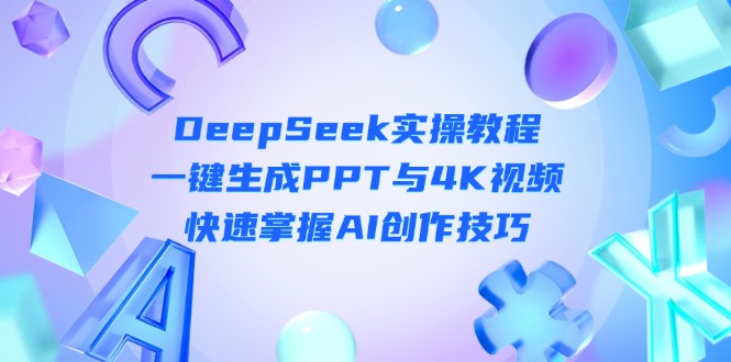 (14300期)DeepSeek入门实操教程:一键生成PPT与4K视频,快速掌握AI创作技巧-有点东西站