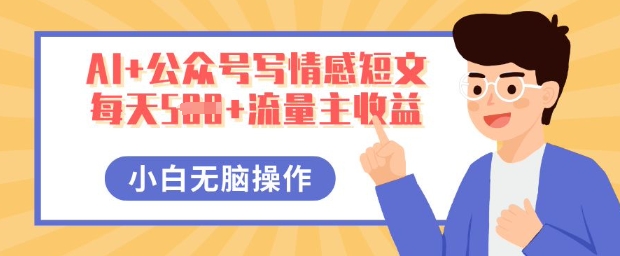 AI+公众号写情感短文,每天5张+流量主收益,多号矩阵无脑操作,小白轻松上手,保姆级教程-有点东西站