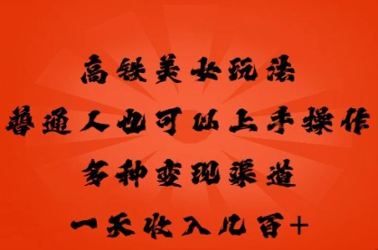 高铁美女玩法，普通人也可以轻松上手，多种渠道变现，一天几张-有点东西站