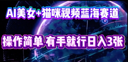 AI美女+猫咪视频蓝海赛道,操作简单,有手就行日入3张-有点东西站
