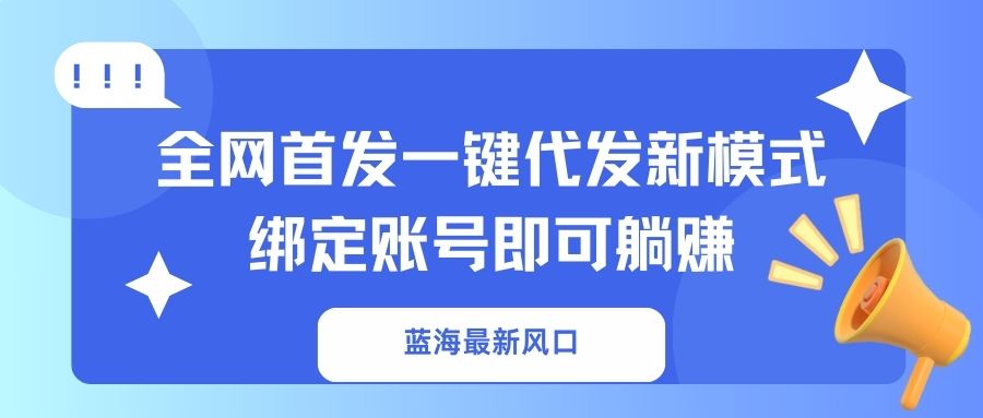 (14183期)蓝海最新风口,全网首发一键代发新模式!绑定账号即可躺赚-有点东西站