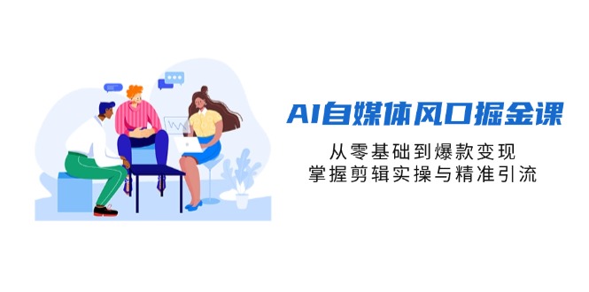(14329期)AI自媒体风口掘金课,从零基础到爆款变现,掌握剪辑实操与精准引流-有点东西站