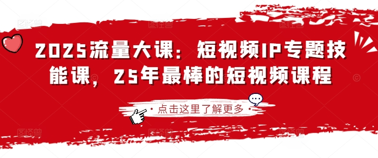 2025流量大课:短视频IP专题技能课,25年最棒的短视频课程-有点东西站