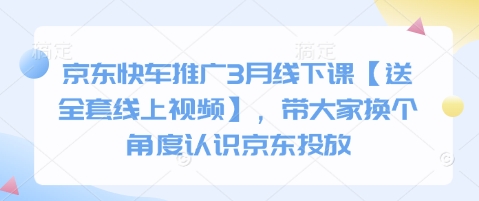 京东快车推广3月线下课【送全套线上视频】，带大家换个角度认识京东投放-有点东西站
