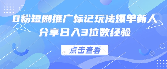 0粉短剧推广标记玩法爆单新人分享日入3位数经验-有点东西站