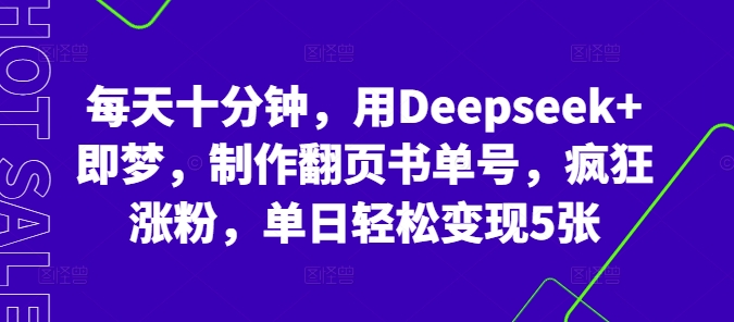 每天十分钟，用Deepseek+即梦，制作翻页书单号，疯狂涨粉，单日轻松变现5张-有点东西站