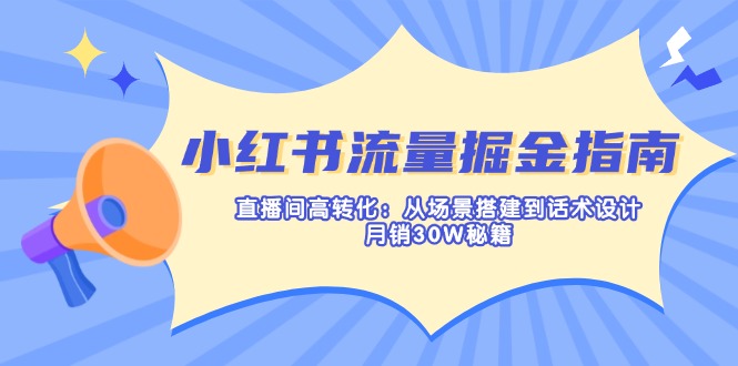 （14174期）小红书流量掘金指南：直播间高转化：从场景搭建到话术设计，月销30W秘籍-有点东西站
