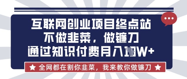 互联网创业尽头-不做韭菜，做镰刀，通过知识付费月入10个【揭秘】-有点东西站