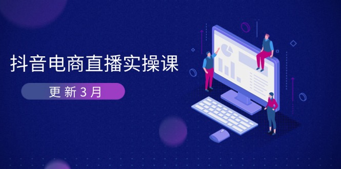 （14253期）抖音电商直播实操课-更新3月 深度剖析算法机制 快速提升直播GMV与带货变现-有点东西站