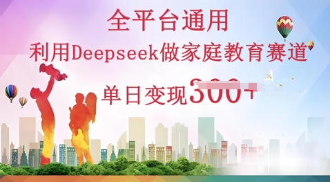 利用Deepseek做家庭教育赛道条条爆款单日变现3张-有点东西站