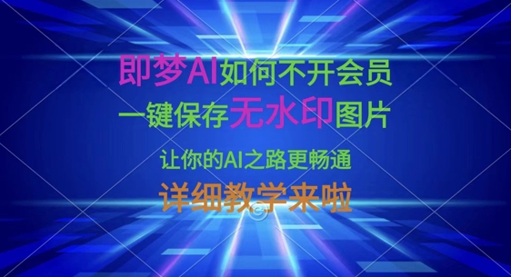 即梦AI如何不开会员，一键保存无水印图片，让你的AI之路更畅通，详细教学来啦-有点东西站
