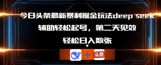 今日头条最新暴利掘金玩法deepseek,辅助轻松矩阵当天起号,第二天见收益,轻松日入数张-有点东西站