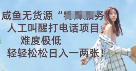咸鱼无货源人工叫醒打电话项目,难度极低, 轻轻松松日入一两张-有点东西站