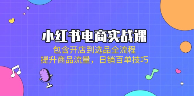 (14165期)小红书电商实战课:包含开店到选品全流程,提升商品流量,日销百单技巧-有点东西站