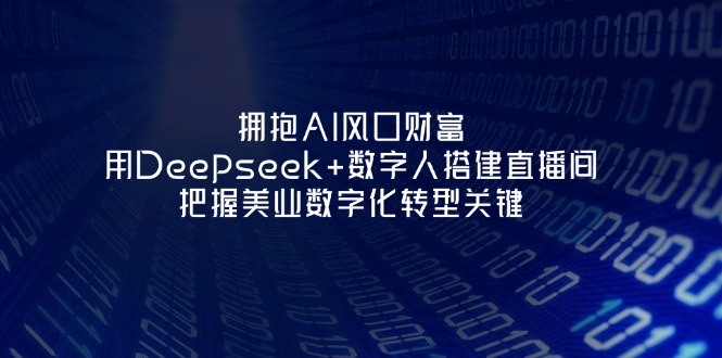（14299期）拥抱AI风口财富：用Deepseek+数字人搭建直播间，把握美业数字化转型关键-有点东西站
