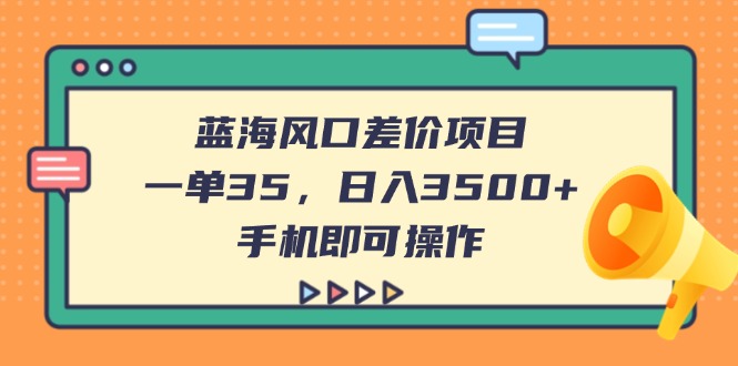 (14164期)蓝海风口差价项目,一单35,日入3500+,手机即可操作-有点东西站