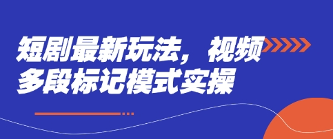 短剧最新玩法,视频多段标记模式实操-有点东西站