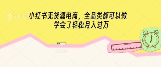 小红书无货源电商,全品类都可以做,学会了轻松月入过W-有点东西站